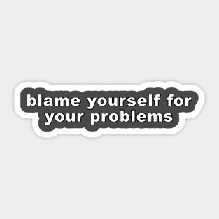 BLAME YOURSELF FOR YOUR PROBLEMS Sticker